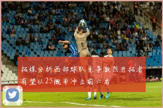 拓媒分析西部球队竞争激烈开拓者有望以25概率冲击前六名