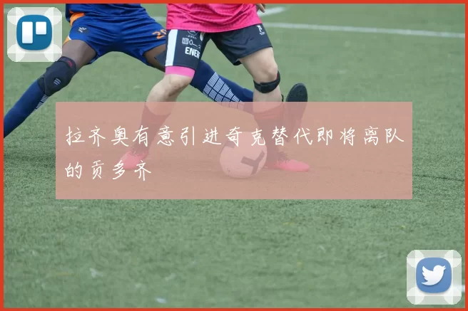 拉齐奥有意引进奇克替代即将离队的贡多齐