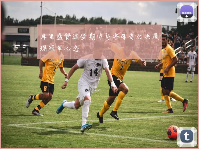 库里盛赞追梦期待与字母哥对决展现冠军心态