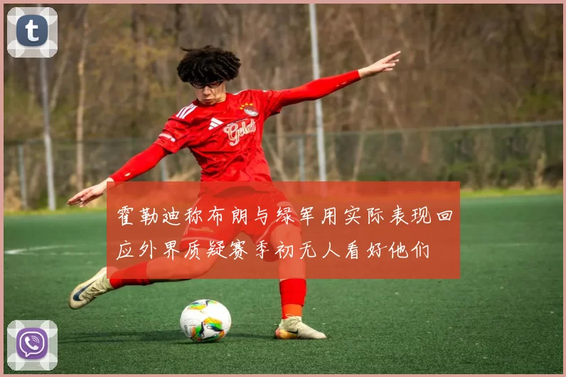 霍勒迪称布朗与绿军用实际表现回应外界质疑赛季初无人看好他们