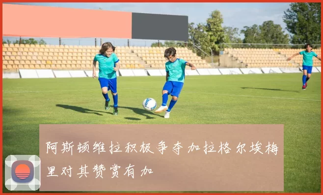 阿斯顿维拉积极争夺加拉格尔埃梅里对其赞赏有加